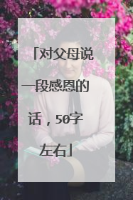 对父母说一段感恩的话,50字左右