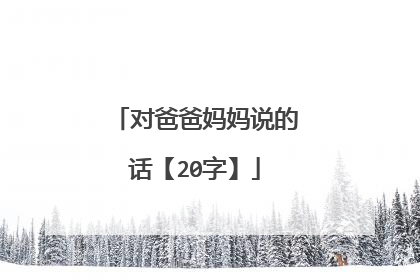 对爸爸妈妈说的话【20字】