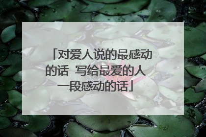 对爱人说的最感动的话 写给最爱的人一段感动的话