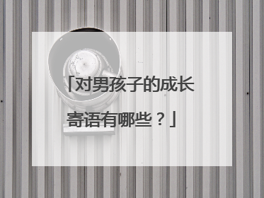 对男孩子的成长寄语有哪些？
