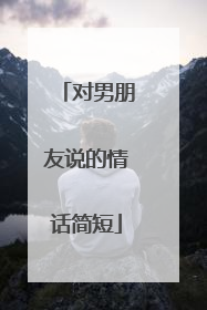 对男朋友说的情话简短