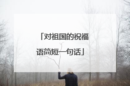 对祖国的祝福语简短一句话