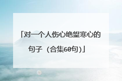 对一个人伤心绝望寒心的句子 (合集60句)
