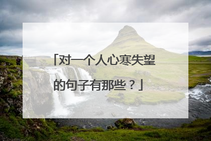 对一个人心寒失望的句子有那些?
