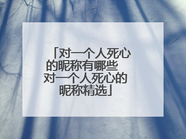 对一个人死心的昵称有哪些 对一个人死心的昵称精选