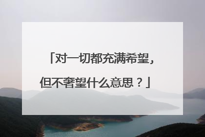 对一切都充满希望,但不奢望什么意思？
