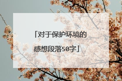 对于保护环境的感想段落50字