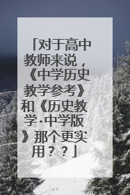 对于高中教师来说，《中学历史教学参考》和《历史教学·中学版》那个更实用？？