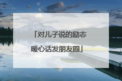 对儿子说的励志暖心话发朋友圈