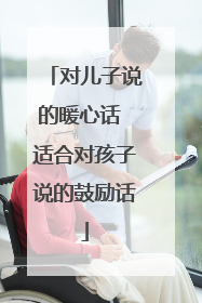 对儿子说的暖心话 适合对孩子说的鼓励话