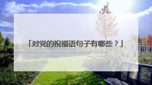 对党的祝福语句子有哪些？