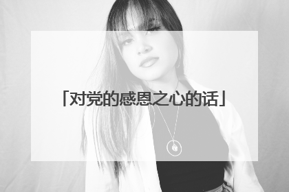 对党的感恩之心的话