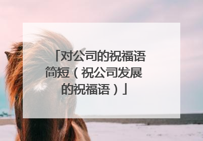 对公司的祝福语简短(祝公司发展的祝福语)
