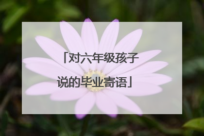 对六年级孩子说的毕业寄语