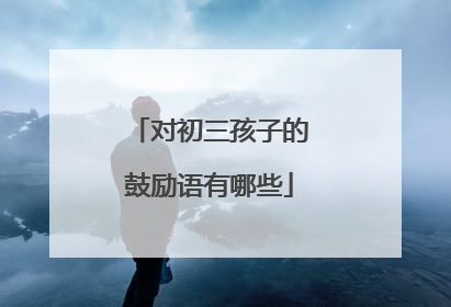 对初三孩子的鼓励语有哪些