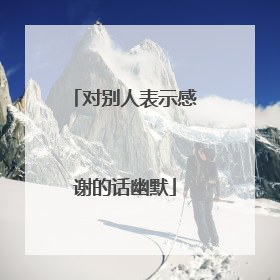 对别人表示感谢的话幽默