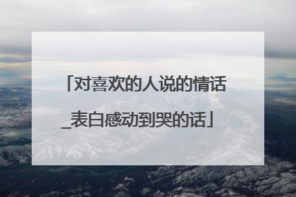 对喜欢的人说的情话_表白感动到哭的话