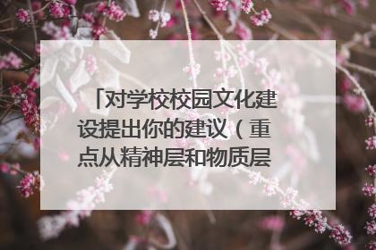 对学校校园文化建设提出你的建议(重点从精神层和物质层方面角度来谈)