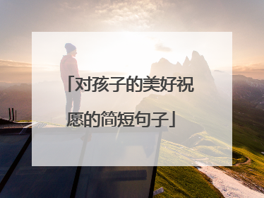 对孩子的美好祝愿的简短句子