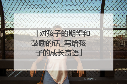 对孩子的期望和鼓励的话_写给孩子的成长寄语