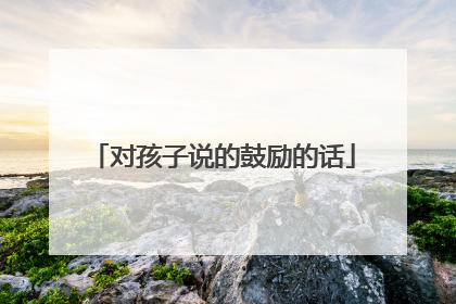 对孩子说的鼓励的话