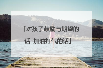 对孩子鼓励与期望的话 加油打气的话