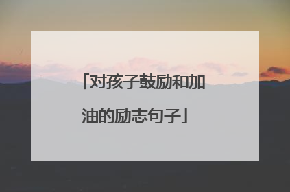 对孩子鼓励和加油的励志句子
