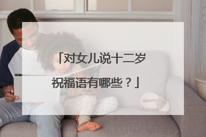 对女儿说十二岁祝福语有哪些？