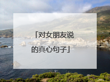 对女朋友说的真心句子