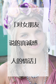 对女朋友说的真诚感人的情话