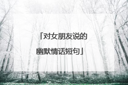 对女朋友说的幽默情话短句