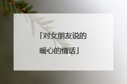 对女朋友说的暖心的情话