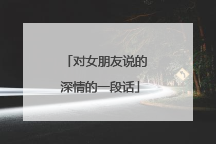 对女朋友说的深情的一段话