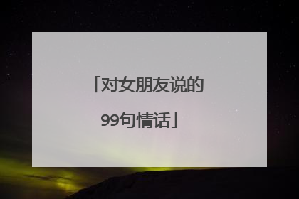 对女朋友说的99句情话