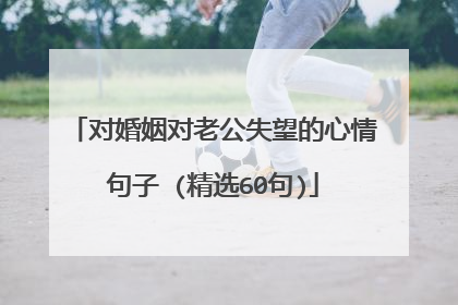 对婚姻对老公失望的心情句子 (精选60句)
