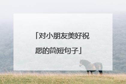 对小朋友美好祝愿的简短句子