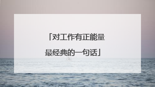 对工作有正能量最经典的一句话