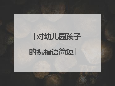 对幼儿园孩子的祝福语简短