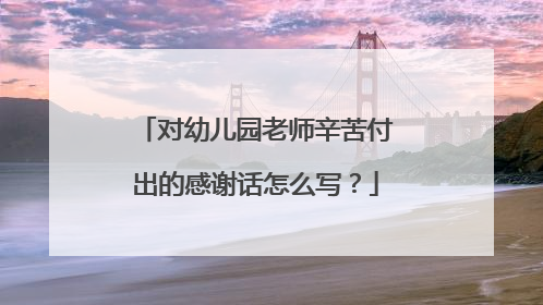 对幼儿园老师辛苦付出的感谢话怎么写?