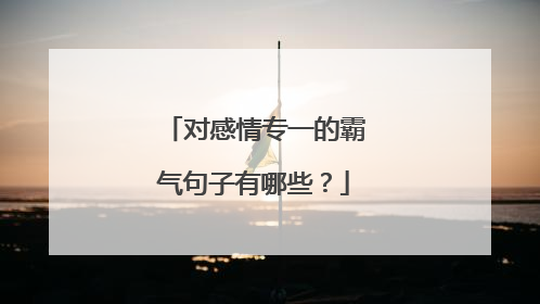 对感情专一的霸气句子有哪些?