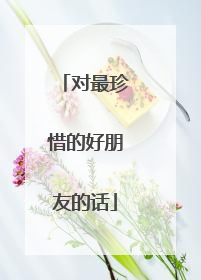 对最珍惜的好朋友的话