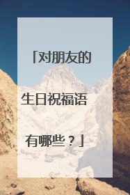 对朋友的生日祝福语有哪些?