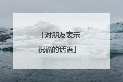 对朋友表示祝福的话语
