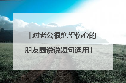 对老公很绝望伤心的朋友圈说说短句通用
