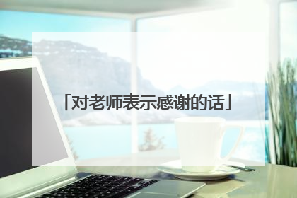 对老师表示感谢的话