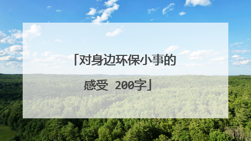 对身边环保小事的感受 200字