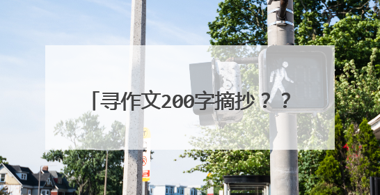 寻作文200字摘抄？？ 注意 是【200】字