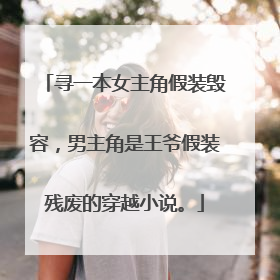 寻一本女主角假装毁容,男主角是王爷假装残废的穿越小说。