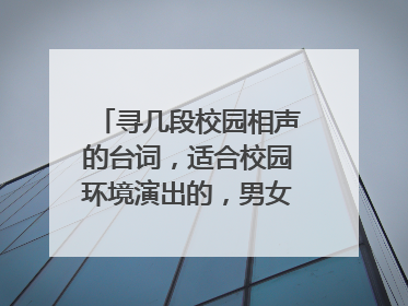 寻几段校园相声的台词，适合校园环境演出的，男女对口的也可以