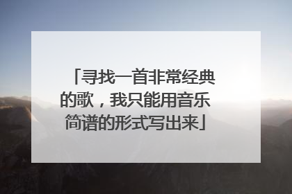 寻找一首非常经典的歌,我只能用音乐简谱的形式写出来
